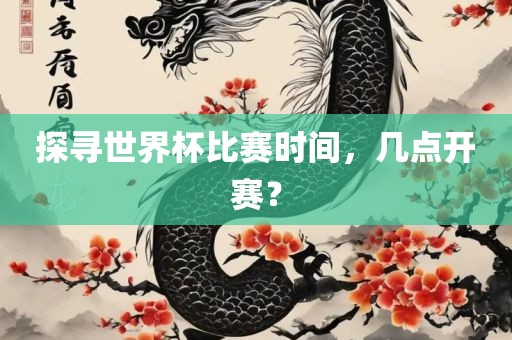 探寻世界杯比赛时间，几点开赛？