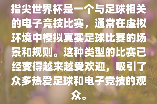 指尖世界杯是一个与足球相关的电子竞技比赛，通常在虚拟环境中模拟真实足球比赛的场景和规则。这种类型的比赛已经变得越来越受欢迎，吸引了众多热爱足球和电子竞技的观众。眉山市正发家政服务有限公司
