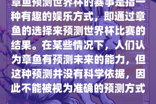 章鱼预测世界杯的赛事是指一种有趣的娱乐方式，即通过章鱼的选择来预测世界杯比赛的眉山市正发家政服务有限公司结果。在某些情况下，人们认为章鱼有预测未来的能力，但这种预测并没有科学依据，因此不能被视为准确的预测方式。