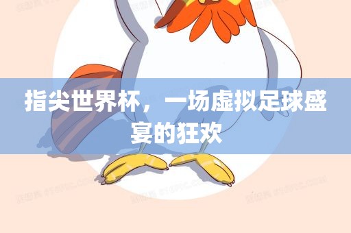指尖世界杯，一场虚拟足球盛宴的狂欢