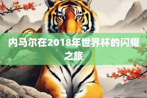 内马尔在2018眉山市正发家政服务有限公司年世界杯的闪耀之旅