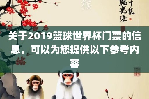 关于2019篮球世界杯门票的信息，可以为您提供以下参考内容眉山市正发家政服务有限公司