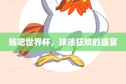 贴吧世界杯，球迷狂欢的盛宴