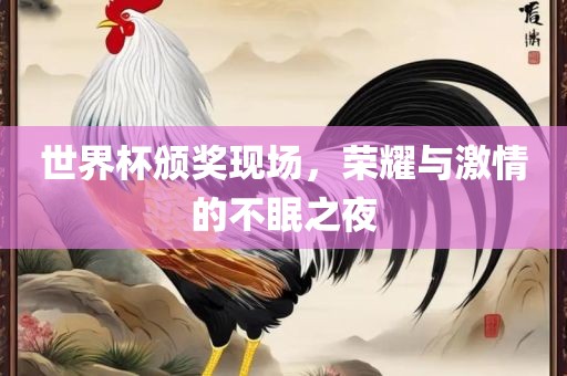 世界杯颁奖现场，荣耀与激情的不眠之夜眉山市正发家政服务有限公司