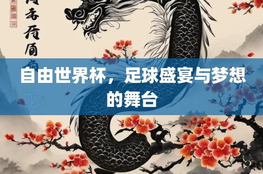 自由世界杯，足球盛宴与梦想的舞台眉山市正发家政服务有限公司