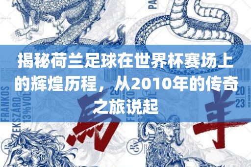 揭秘荷兰足球在世界杯赛场上的辉煌历程，从2010年的传奇之旅说起