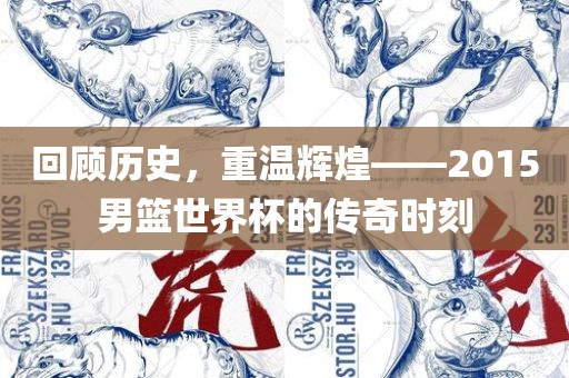 回顾历史，重温辉煌——2015男篮世界杯的传奇时刻