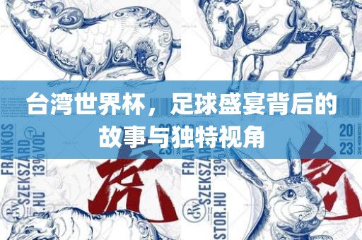 台湾世界杯，足球盛宴背后的故事与独特视角眉山市正发家政服务有限公司