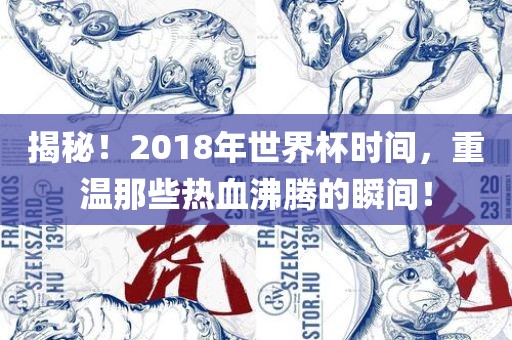 揭秘！2018年世界杯时间，重温那些热血沸腾的瞬间！