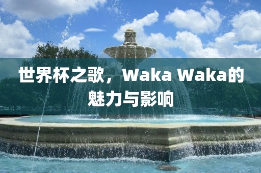 世界杯之歌，Waka Waka的魅力与影响