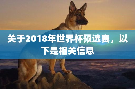 关于2018年世界杯预选赛，以下是相关信息眉山市正发家政服务有限公司