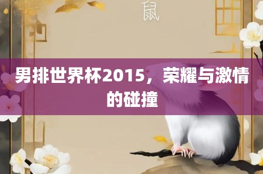 男排世界杯2015，荣耀与激情的碰撞