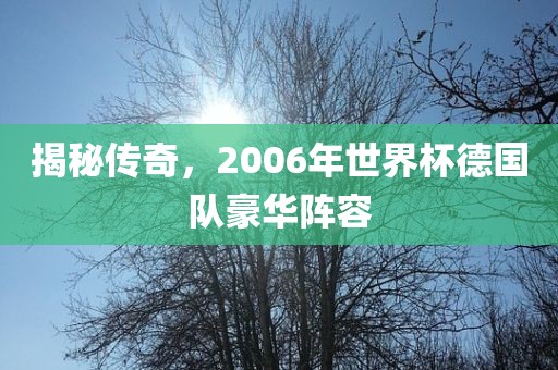揭秘传奇，2006年世界杯德国队豪华阵容