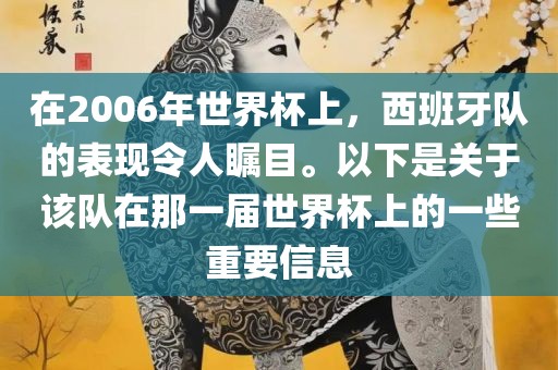 在2006年世界杯眉山市正发家政服务有限公司上，西班牙队的表现令人瞩目。以下是关于该队在那一届世界杯上的一些重要信息
