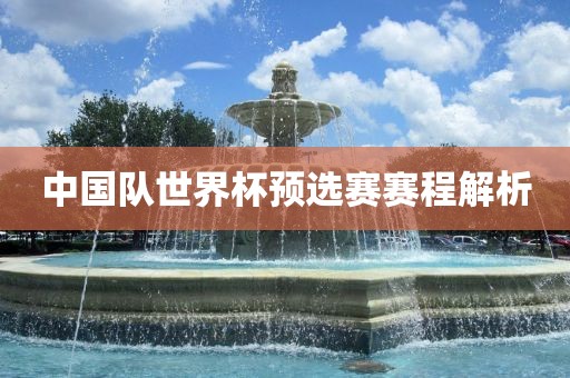中国队世界杯预选赛赛程解析