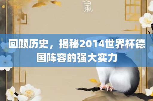 回顾历史，揭秘2014世界杯德国阵容的强大实力眉山市正发家政服务有限公司