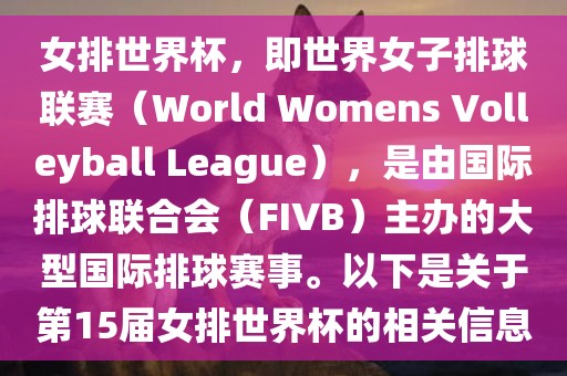 女排世界杯，即世界女子排球联赛（World Womens Volleyball League），是由国际排球联合会（FIVB）主办的大型国际排球赛事。以下是关于第15届女排世界杯的相关信息眉山市正发家政服务有限公司