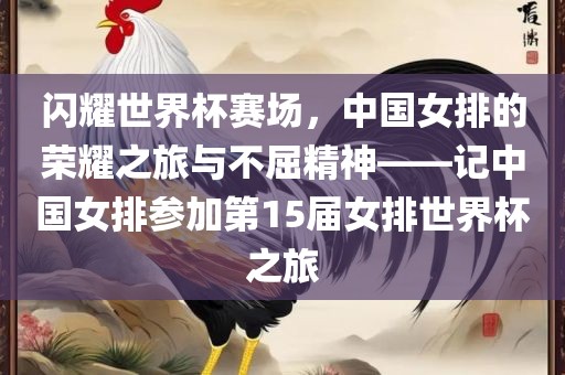 闪耀世界杯赛场，中国女排的荣耀之旅与不屈精神——记中国女排参加第15届女排世界杯之旅