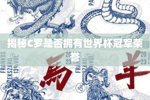 揭秘C罗是否拥有世界杯冠军荣誉眉山市正发家政服务有限公司