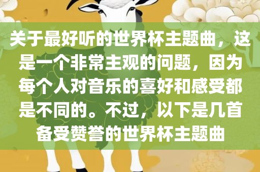 关于最好听的世界杯主题曲，这是一个非常主观的问题，因为每个人对音乐的喜好和感受都是不同的。不过，以下是几首备受赞誉的世界杯主题曲眉山市正发家政服务有限公司