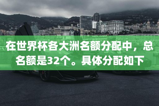 在世界杯各大洲名额分配中，总名额是32个。具体分配如下
