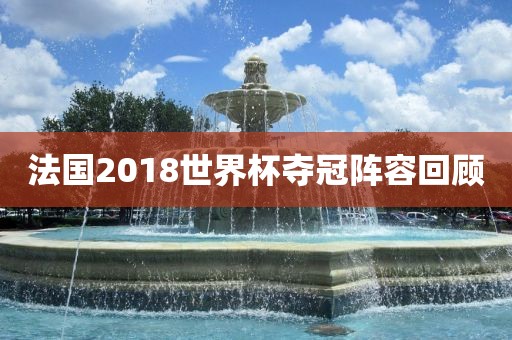 法国2018世界杯夺冠阵容回顾
