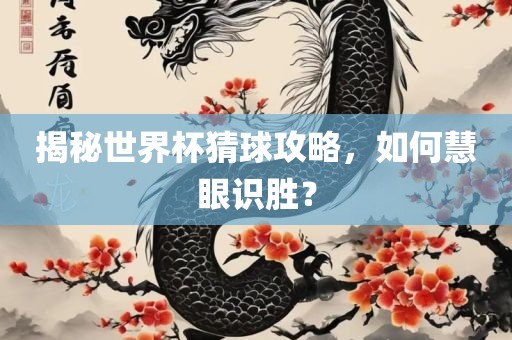 揭秘世界杯猜球攻略，如何慧眼识胜？眉山市正发家政服务有限公司