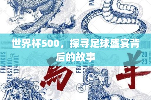 世界杯500，探寻足球盛宴背后的故事眉山市正发家政服务有限公司