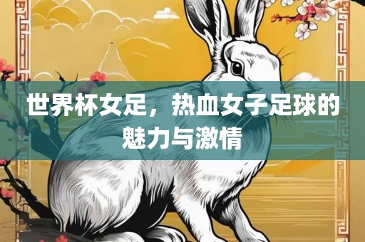 世界杯女足，热血女子足球的魅力与激情