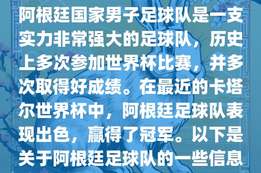 阿根廷国家男子足球队是一支实力非常强大的足球队，历史上多次参加世界杯比赛，并多次取得好成绩。在最近的卡塔尔世界杯中，阿根廷足球队表现出色，赢得了冠军。以下是关于阿根廷足球队的一些信息