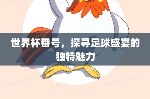 世界杯番号，探寻足球盛宴的独特魅力眉山市正发家政服务有限公司