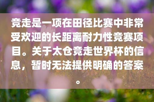 竞走是一项在田径比赛中非常受欢迎的长距离耐力性竞赛项目。关于太仓竞走世界杯的信息，暂时无法提供明确的答案。眉山市正发家政服务有限公司