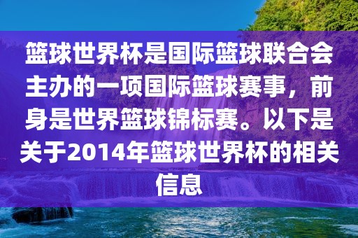篮球世界杯是国际篮球联合会主办的一项国际篮球赛事，前身是世界篮球锦标赛。以下是关于2014年篮球世界杯的相关信息
