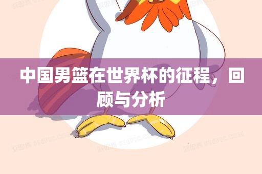 中国男篮在世界杯的征程，回顾与分析