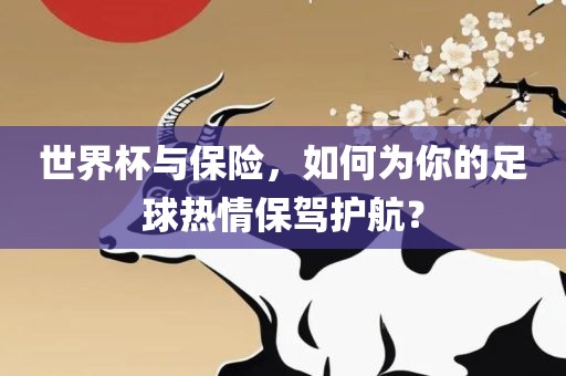 世界杯与保险，如何为你的足眉山市正发家政服务有限公司球热情保驾护航？