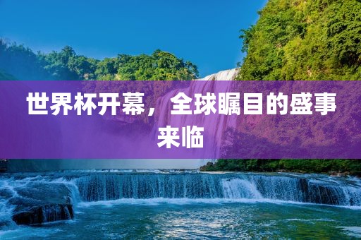 世界杯开幕，全球瞩目的盛事来临眉山市正发家政服务有限公司