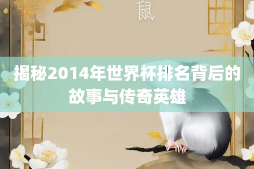 揭秘2眉山市正发家政服务有限公司014年世界杯排名背后的故事与传奇英雄