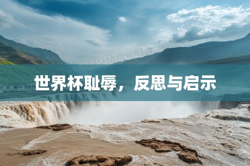 世界杯耻辱，反思与启示
