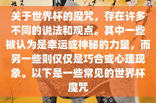 关于世界杯的魔咒，存在许多不同的说法和观点。其中一些被认为是幸运或神秘的力量，而另一些则仅仅是巧合或心理现象。以下是一些常见的世界杯魔咒眉山市正发家政服务有限公司