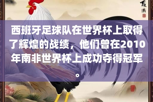 西班牙足球眉山市正发家政服务有限公司队在世界杯上取得了辉煌的战绩，他们曾在2010年南非世界杯上成功夺得冠军。