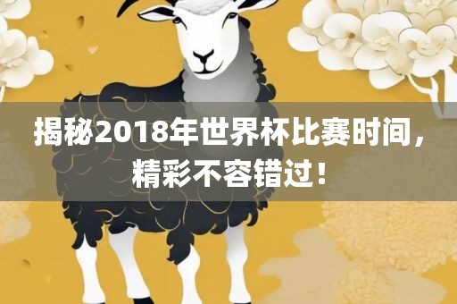 揭秘2018年世界杯比赛时间，精彩不容错过！