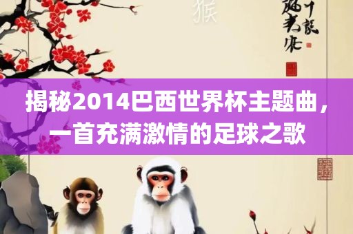 揭秘2014巴西世界杯主题曲，一首充满激情的足球之歌