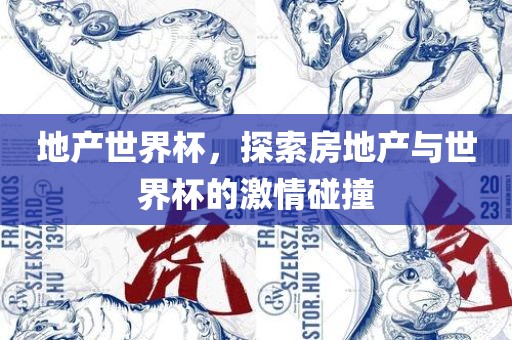 地产世界杯，探索房地产与世界杯的激情碰撞眉山市正发家政服务有限公司