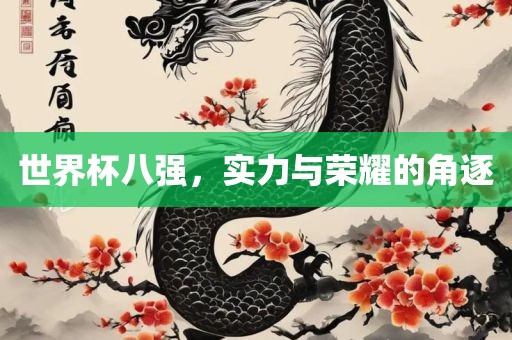 世界杯八强，实力与荣耀的角逐