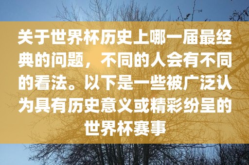 关于世界杯历史上哪一届最经典的问题，不同的人会有不同的看法。以下是一些被广泛认为具有历史意义或精彩纷呈的世界杯赛事眉山市正发家政服务有限公司
