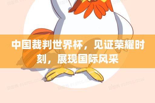 中国裁判世界杯，见证荣耀时刻，展现国际风采眉山市正发家政服务有限公司