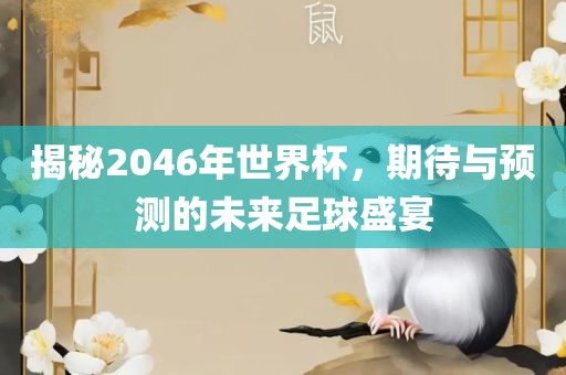 揭秘2046年世界杯，期待与预测的未来足球盛宴眉山市正发家政服务有限公司