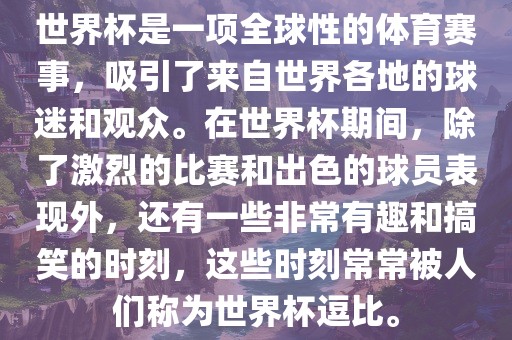 世界杯是一项全球性的体育赛事，吸引了来自世界各地的球迷和观众。在世界杯期间，除了激烈的比赛和出色的球员表现外，还有一些非常有趣和搞笑的时刻，这些时刻常常被人们称为世界杯逗比。眉山市正发家政服务有限公司