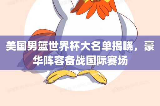 美国男篮世界杯大名单揭晓，豪华阵容备战国际赛场