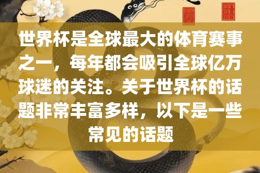 世界杯是全球最大的体育赛事之一，每年都会吸引全球亿万球迷的关注。关于世界杯的话题非常丰富多样，以下是一些常见的话题眉山市正发家政服务有限公司